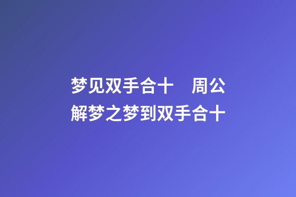 梦见双手合十　周公解梦之梦到双手合十